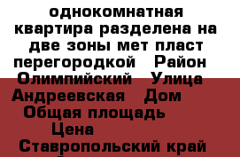 однокомнатная квартира разделена на две зоны мет-пласт перегородкой › Район ­ Олимпийский › Улица ­ Андреевская › Дом ­ 6 › Общая площадь ­ 43 › Цена ­ 1 600 000 - Ставропольский край, Ставрополь г. Недвижимость » Квартиры продажа   